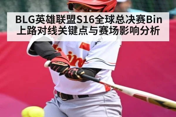 BLG英雄联盟S16全球总决赛Bin上路对线关键点与赛场影响分析